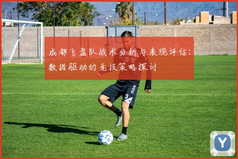 成都飞盘队战术分析与表现评估：数据驱动的竞技策略探讨